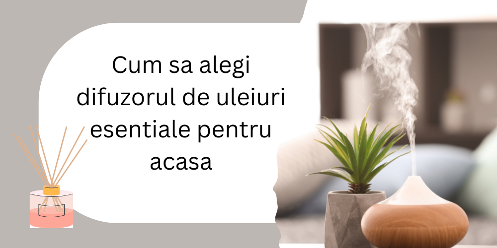 Cum sa alegi difuzorul de uleiuri esentiale pentru acasa 