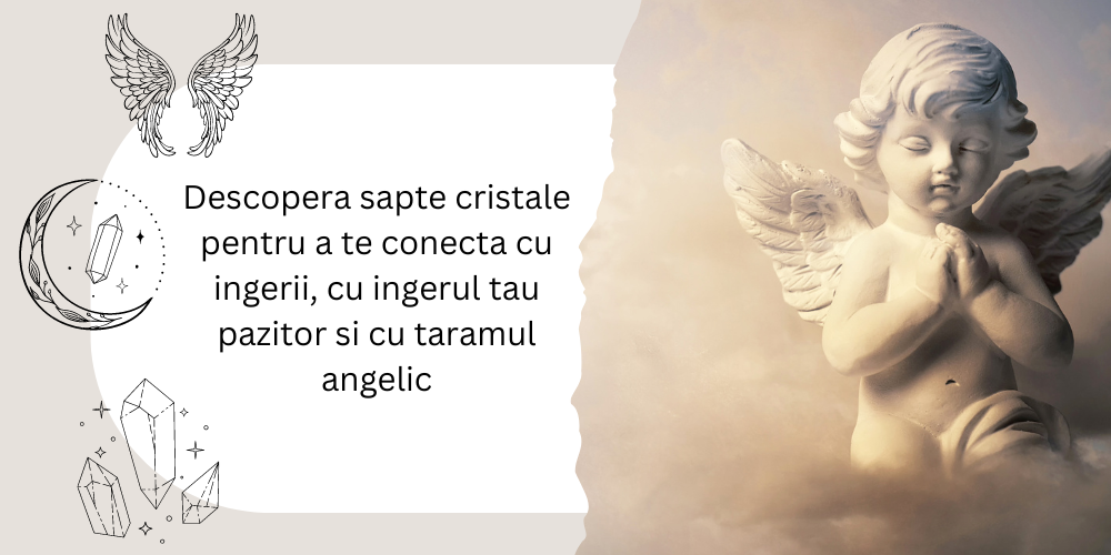 Descopera sapte cristale pentru a te conecta cu ingerii, cu ingerul tau pazitor si cu taramul angelic