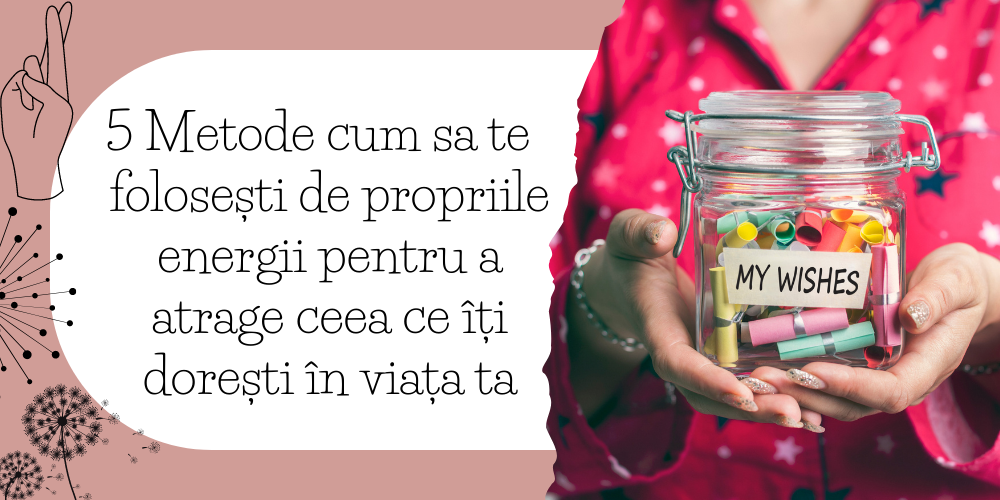 5 Metode cum sa te  folosești de propriile energii pentru a atrage ceea ce îți dorești în viața ta