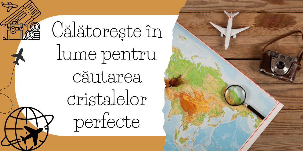 Călătorește în lume pentru căutarea cristalelor perfecte