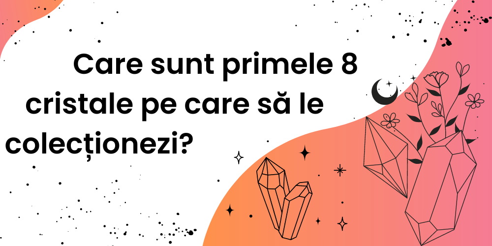 Care sunt primele 8 cristale pe care să le colecționezi