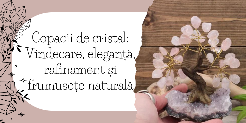 Copacii de cristal Vindecare, eleganță, rafinament și frumusețe naturală