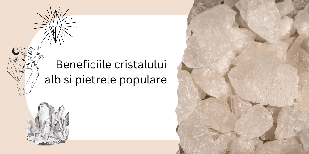    Beneficiile cristalului alb si pietrele populare