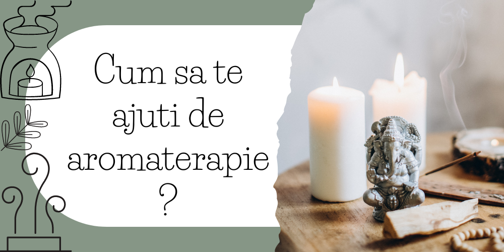 Cum sa te ajuti de aromaterapie