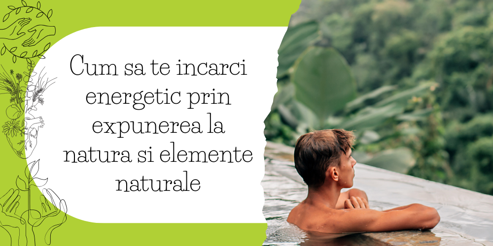 Cum sa te incarci energetic prin expunerea la natura si elemente naturale