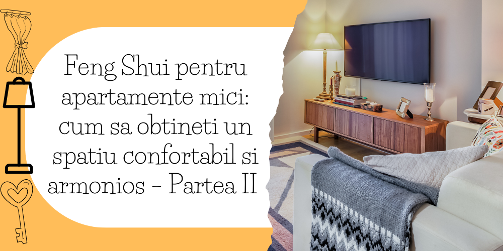 Feng Shui pentru apartamente mici cum sa obtineti un spatiu confortabil si armonios – Partea II