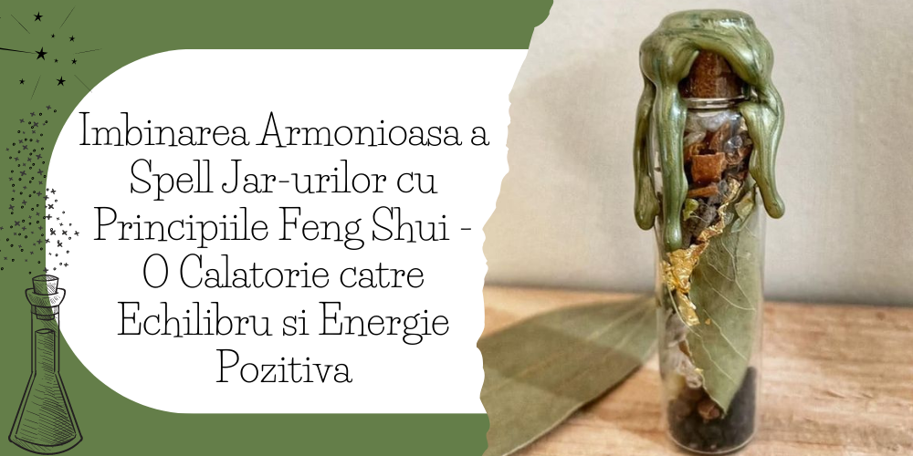 Imbinarea Armonioasa a Spell Jar-urilor cu Principiile Feng Shui - O Calatorie catre Echilibru si Energie Pozitiva