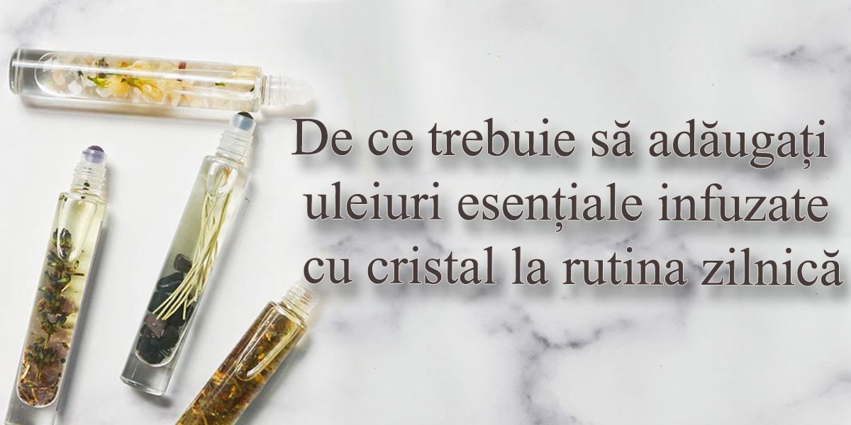 De ce trebuie să adăugați uleiuri esențiale infuzate cu cristal la rutina zilnică