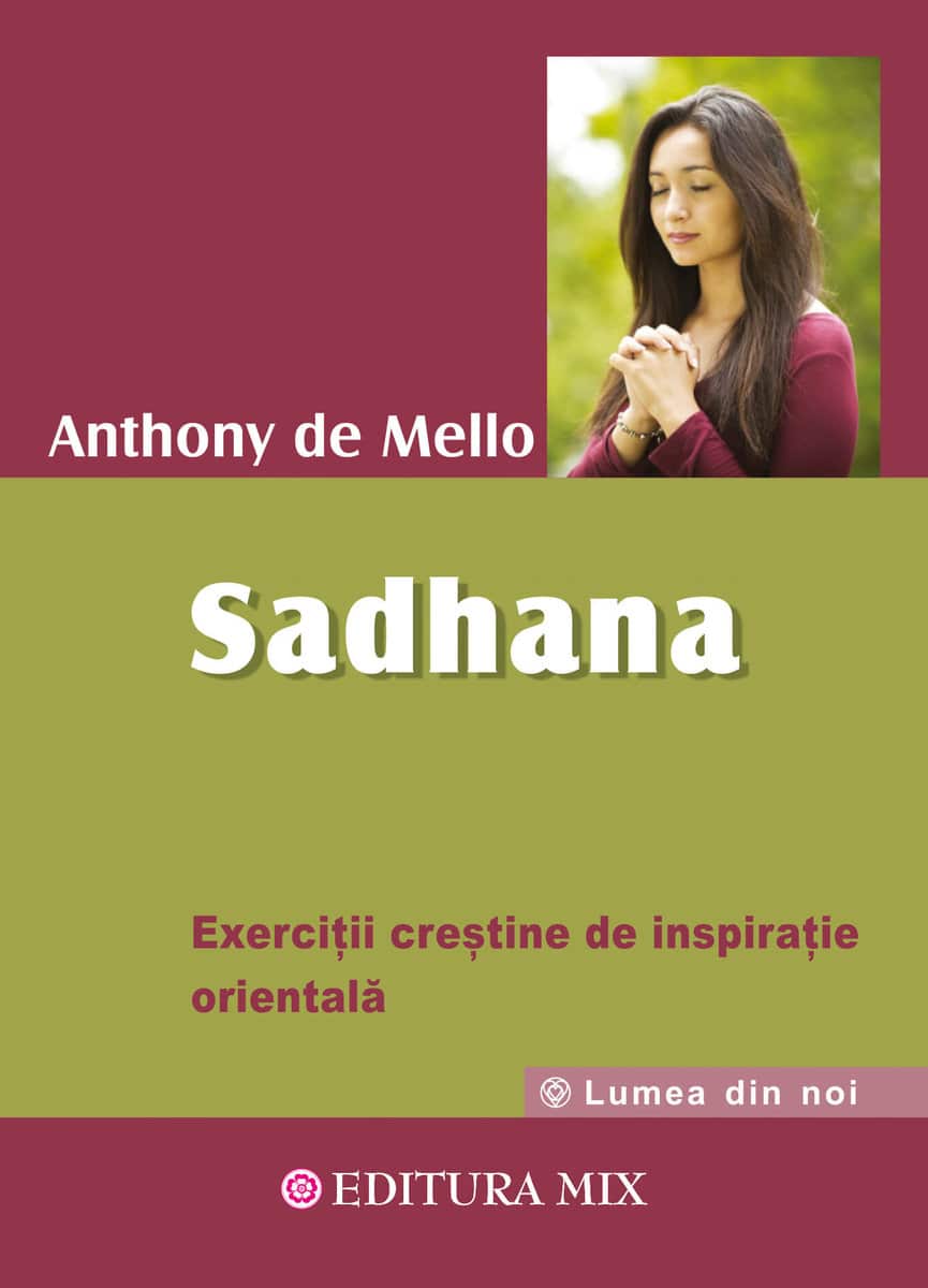 Sadhana calea catre dumnezeu exercitii crestine de inspiratie orientala - anthony de mello carte