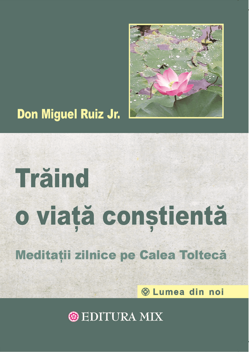 Traind o viata constienta meditatii zilnice pe calea tolteca - don miguel ruiz jr carte