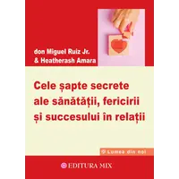 Cele sapte secrete ale sanatatii, fericirii si succesului in relatii - Don Miguel Ruiz Jr., Heather Ash Amara, carte