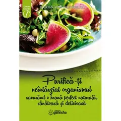 Purifica-ti neintarziat organismul savurand o hrana perfect naturala, sanatoasa si delicioasa - Florian Adel Gheorghita, carte