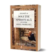 Exista o solutie spirituala pentru orice problema. Reinvata sa traiesti! - Wayne W. Dyer, carte