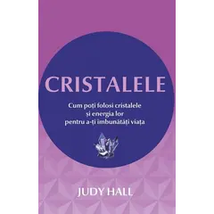 Cristalele. Cum poti folosi cristalele si energia lor pentru a-ti îmbunatati viata - Judy Hall, carte