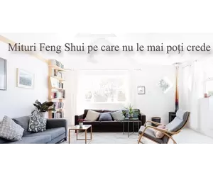 Mituri Feng Shui pe care nu le mai poți crede