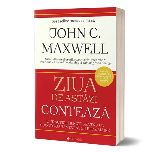 Ziua de astazi conteaza: 12 practici zilnice care iti garanteaza succesul - John Maxwell, carte