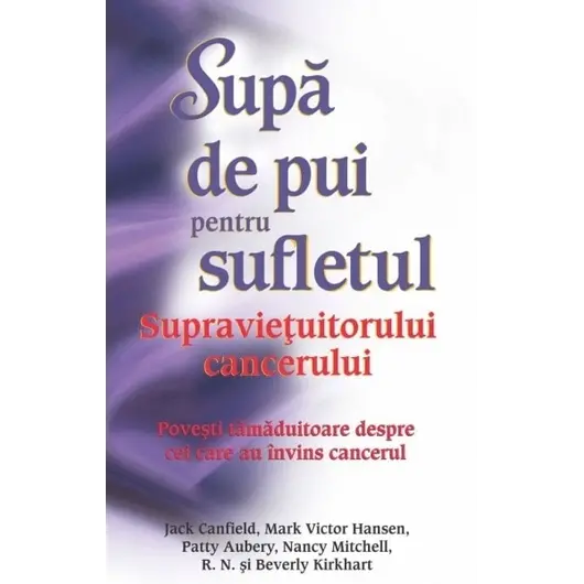 Supă de pui pentru sufletul supravieţuitorului cancerului - Jack Canfield, Mark Victor Hansen, Patty Aubery, Nancy Mitchell, carte, imagine 2